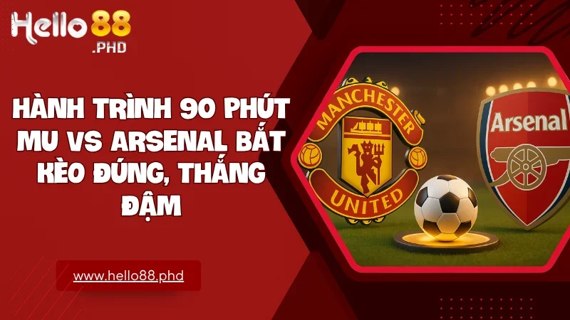 Theo dõi trận đấu đỉnh cao giữa MU và Arsenal và cược thông minh từng phút với Hello88