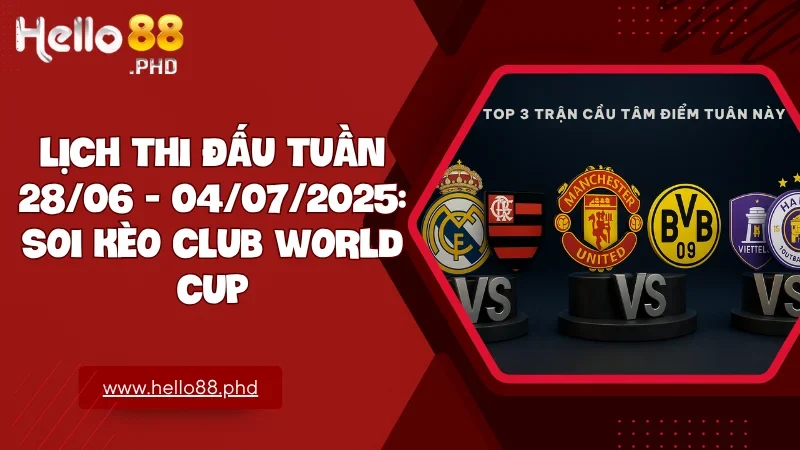 Tuần thi đấu 28/06 đến 04/07/2025 mang đến loạt trận đỉnh cao và kèo cược hấp dẫn không thể bỏ lỡ
